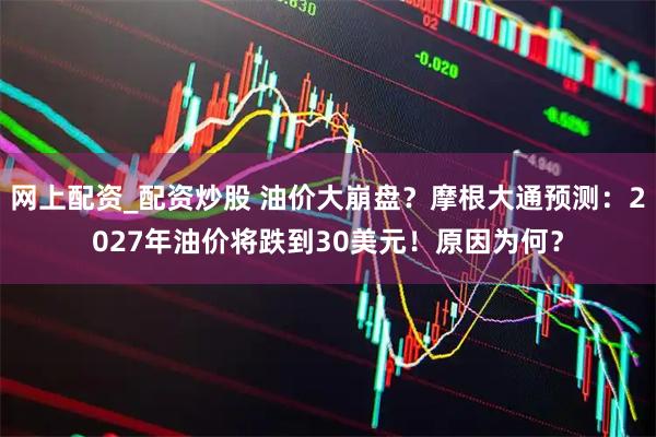 网上配资_配资炒股 油价大崩盘？摩根大通预测：2027年油价将跌到30美元！原因为何？