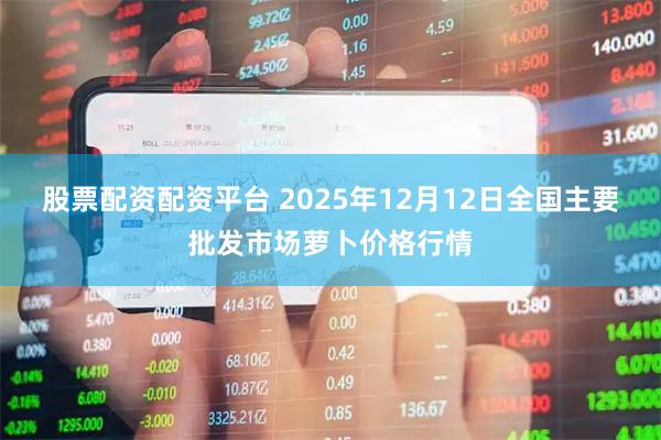 股票配资配资平台 2025年12月12日全国主要批发市场萝卜价格行情