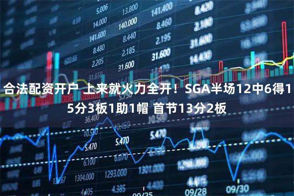 合法配资开户 上来就火力全开！SGA半场12中6得15分3板1助1帽 首节13分2板