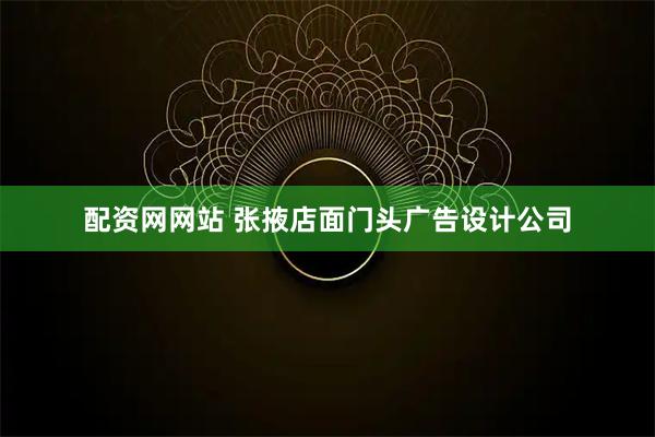 配资网网站 张掖店面门头广告设计公司