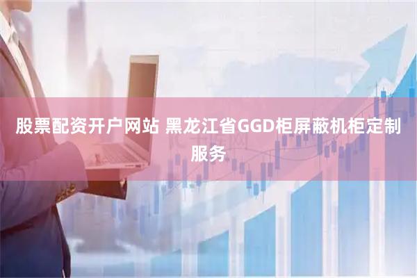 股票配资开户网站 黑龙江省GGD柜屏蔽机柜定制服务