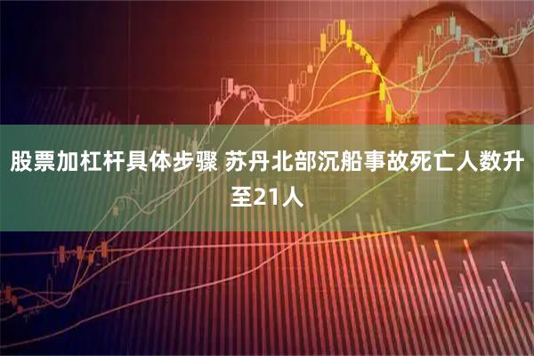 股票加杠杆具体步骤 苏丹北部沉船事故死亡人数升至21人