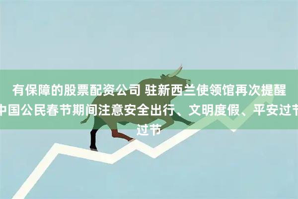有保障的股票配资公司 驻新西兰使领馆再次提醒中国公民春节期间注意安全出行、文明度假、平安过节