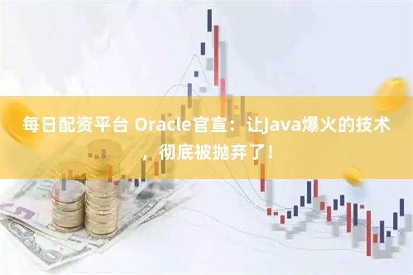 每日配资平台 Oracle官宣：让Java爆火的技术，彻底被抛弃了！