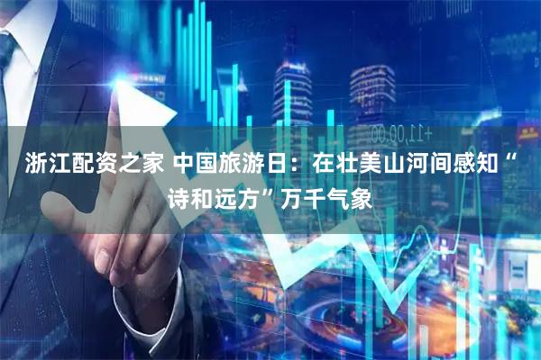 浙江配资之家 中国旅游日：在壮美山河间感知“诗和远方”万千气象