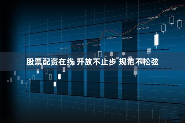 股票配资在线 开放不止步 规范不松弦